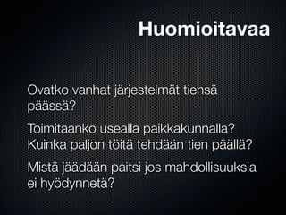 Huomioitavaa

Ovatko vanhat järjestelmät tiensä
päässä?
Toimitaanko usealla paikkakunnalla?
Kuinka paljon töitä tehdään tien päällä?
Mistä jäädään paitsi jos mahdollisuuksia
ei hyödynnetä?
 