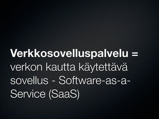 Verkkosovelluspalvelu =
verkon kautta käytettävä
sovellus - Software-as-a-
Service (SaaS)
 