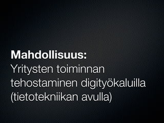 Mahdollisuus:
Yritysten toiminnan
tehostaminen digityökaluilla
(tietotekniikan avulla)
 