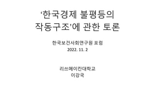 ‘한국경제 불평등의
작동구조’에 관한 토론
한국보건사회연구원 포럼
2022. 11. 2
리쓰메이칸대학교
이강국
 