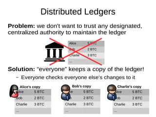 Alice 5 BTC
Bob 2 BTC
Charlie 3 BTC
...
Distributed Ledgers
Problem: we don't want to trust any designated,
centralized au...