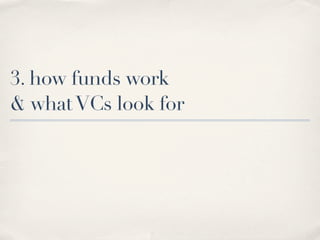 3. how funds work
& what VCs look for
 
