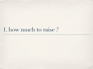 1. how much to raise ?
 