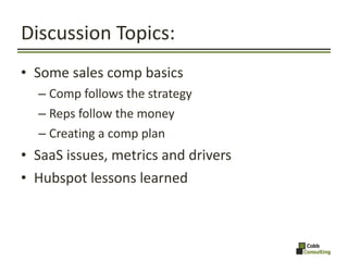 Discussion Topics: <ul><li>Some sales comp basics </li></ul><ul><ul><li>Comp follows the strategy </li></ul></ul><ul><ul><...