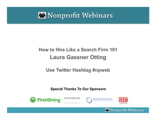 How to Hire Like a Search Firm 101
    Laura Gassner Otting

   Use Twitter Hashtag #npweb


     Special Thanks To Our Sponsors
 