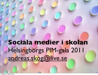 Sociala medier i skolan
             Helsingborgs PIM-gala 2011
             andreas.skog@live.se
                             1
fredag den 4 februari 2011
 