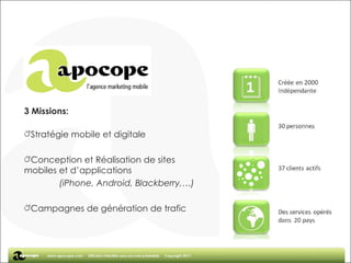 3 Missions: Stratégie mobile et digitale Conception et Réalisation de sites mobiles et d’applications  (iPhone, Android, Blackberry,…) Campagnes de génération de trafic 