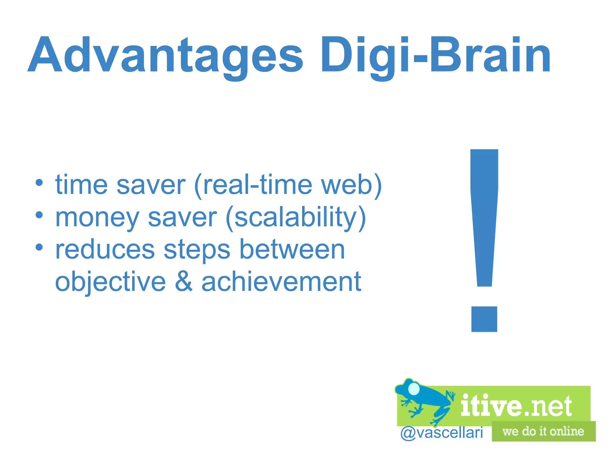 @vascellari Advantages Digi-Brain time saver (real-time web) money saver (scalability) reduces steps between objective & achievement ! 