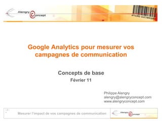 Google Analytics pour mesurer vos campagnes de communication Concepts de base Février 11 Philippe Alengry alengry@alengryconcept.com www.alengryconcept.com 