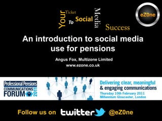Ticket Success Media Your Social To An introduction to social media use for pensionsAngus Fox, Multizone Limitedwww.ezone.co.uk  @eZ0ne  Follow us on 
