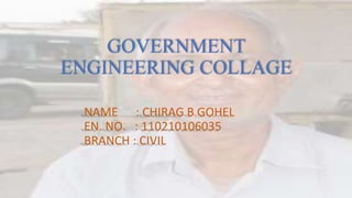 GOVERNMENT 
ENGINEERING COLLAGE 
NAME : CHIRAG B GOHEL 
EN. NO. : 110210106035 
BRANCH : CIVIL 
 
