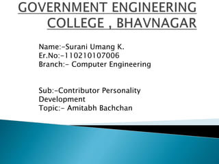Name:-Surani Umang K. 
Er.No:-110210107006 
Branch:- Computer Engineering 
Sub:-Contributor Personality 
Development 
Topic:- Amitabh Bachchan 
 