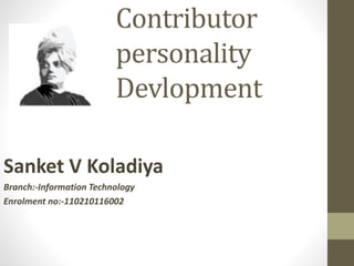 Contributor 
personality 
Devlopment 
Sanket V Koladiya 
Branch:-Information Technology 
Enrolment no:-110210116002 
 