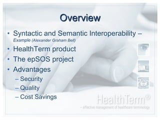 OverviewSyntactic and Semantic Interoperability –Example (Alexander Graham Bell)HealthTerm productThe epSOS projectAdvantagesSecurityQualityCost Savings