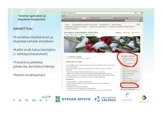Yammer	
 opetuksen	
 ja	
 
    ohjauksen	
 kotipesänä	
 


HAVAITTUA:	
 

• Kannattaa	
 näyttää	
 ensin	
 ja	
 
ohjeistaa	
 tarkasti	
 etukäteen	
 

• Kaikki	
 eivät	
 halua	
 käyttäjiksi	
 
(+	
 sähköpostiasetukset)	
 

• Tietoturva	
 pelottaa	
 
joitakuita,	
 kerrottava	
 faktoja	
 

• Naiset	
 innokkaampia	
 
 