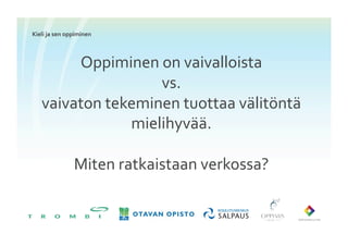 Kieli	
 ja	
 sen	
 oppiminen	
 



          Oppiminen	
 on	
 vaivalloista	
 
                        vs.	
 
     vaivaton	
 tekeminen	
 tuottaa	
 välitöntä	
 
                    mielihyvää.	
 

                        Miten	
 ratkaistaan	
 verkossa?	
 
 