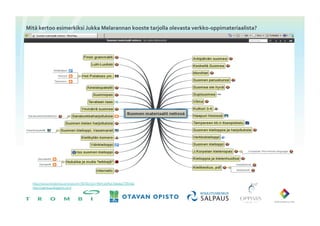 Mitä	
 kertoo	
 esimerkiksi	
 Jukka	
 Melarannan	
 kooste	
 tarjolla	
 olevasta	
 verkko-­‐oppimateriaalista?	
 




   http://www.mindomo.com/view?m=fb70e1b314f641eb9cb76eeba77854a0	

   http://saaressa.blogspot.com/ 	

 