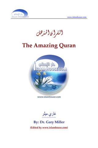 www.islamhouse.com

                    



          ‫ﺍﻟﻘﺮﺍﻥ ﺍﳌﺬﻫﻞ‬
    The Amazing Quran 
 
 
 
 
 
 
 
 
 
 
 

               ‫ﻏﺎﺭﻱ ﻣﻴﻠﺮ‬
         By: Dr. Gary Miller
      (Edited by www.islamhouse.com) 
 