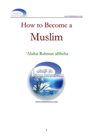 www.islamhouse.com




How to Become a
   Muslim
 ‘Abdur-Rahman alSheha




          1
 