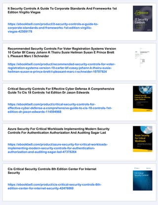 It Security Controls A Guide To Corporate Standards And Frameworks 1st
Edition Virgilio Viegas
https://ebookbell.com/product/it-security-controls-a-guide-to-
corporate-standards-and-frameworks-1st-edition-virgilio-
viegas-42509178
Recommended Security Controls For Voter Registration Systems Version
10 Carter Bf Casey Johann K Thairu Susie Heilman Susan E Prince Brett
L Pleasant Marc I Schneider
https://ebookbell.com/product/recommended-security-controls-for-voter-
registration-systems-version-10-carter-bf-casey-johann-k-thairu-susie-
heilman-susan-e-prince-brett-l-pleasant-marc-i-schneider-10787924
Critical Security Controls For Effective Cyber Defense A Comprehensive
Guide To Cis 18 Controls 1st Edition Dr Jason Edwards
https://ebookbell.com/product/critical-security-controls-for-
effective-cyber-defense-a-comprehensive-guide-to-cis-18-controls-1st-
edition-dr-jason-edwards-114594968
Azure Security For Critical Workloads Implementing Modern Security
Controls For Authentication Authorization And Auditing Sagar Lad
https://ebookbell.com/product/azure-security-for-critical-workloads-
implementing-modern-security-controls-for-authentication-
authorization-and-auditing-sagar-lad-47378264
Cis Critical Security Controls 8th Edition Center For Internet
Security
https://ebookbell.com/product/cis-critical-security-controls-8th-
edition-center-for-internet-security-42476860
 