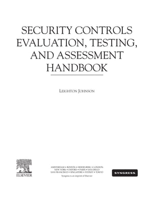 SECURITY CONTROLS
EVALUATION, TESTING,
AND ASSESSMENT
HANDBOOK
Leighton Johnson
AMSTERDAM • BOSTON • HEIDELBERG • LONDON
NEW YORK • OXFORD • PARIS • SAN DIEGO
SAN FRANCISCO • SINGAPORE • SYDNEY • TOKYO
Syngress is an imprint of Elsevier
 