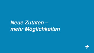 Neue Zutaten –
mehr Möglichkeiten


                     +   2
 