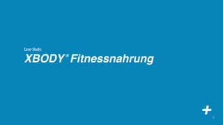 Case-Study:

XBODY Fitnessnahrung
              ®




                       +   22
 
