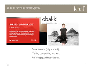 6. BUILD YOUR STORY(IES)

Great brands (big + small);
Telling compelling stories;
Running good businesses.

13 |

 
