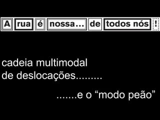 cadeia multimodal
de deslocações.........
            .......e o “modo peão”
 