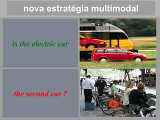 nova estratégia multimodal


is the electric car




the second car ?
 
