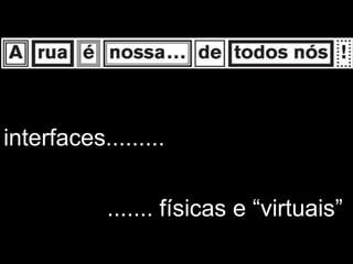 interfaces.........


            ....... físicas e “virtuais”
 