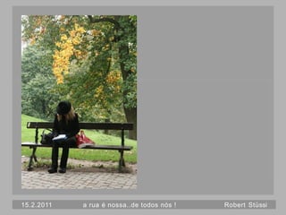 15.2.2011   a rua é nossa..de todos nós !   Robert Stüssi
 