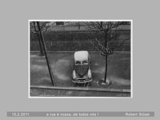 15.2.2011   a rua é nossa..de todos nós !   Robert Stüssi
 