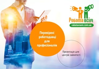 rabotavsem.com.ua
Презентація для
центрів зайнятості
Перевірені
роботодавці
для
професіоналів
 