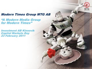 Modern Times Group MTG AB
“A Modern Media Group
for Modern Times”

Investment AB Kinnevik
Capital Markets Day
23 February 2011




   1
 