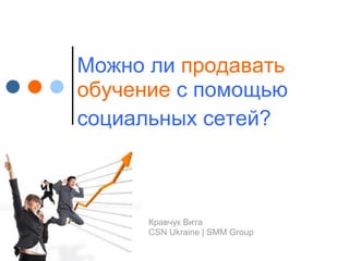 Можно ли продавать
обучение с помощью
социальных сетей?



      Кравчук Вита
      CSN Ukraine | SMM Group
 