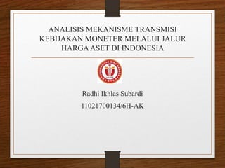 ANALISIS MEKANISME TRANSMISI
KEBIJAKAN MONETER MELALUI JALUR
HARGAASET DI INDONESIA
Radhi Ikhlas Subardi
11021700134/6H-AK
 