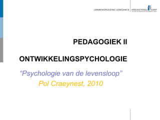 PEDAGOGIEK II

ONTWIKKELINGSPYCHOLOGIE

“Psychologie van de levensloop”
     Pol Craeynest, 2010
 