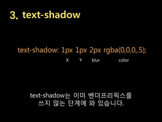 3. text-shadow


 text-shadow: 1px 1px 2px rgba(0,0,0,.5);
                X   Y   blur    color




    text-shadow는 이미 벤더프리픽스를
       쓰지 않는 단계에 와 있습니다.
 