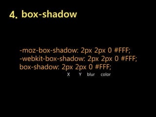 4. box-shadow


 -moz-box-shadow: 2px 2px 0 #FFF;
 -webkit-box-shadow: 2px 2px 0 #FFF;
 box-shadow: 2px 2px 0 #FFF;
               X   Y   blur   color
 