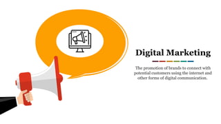 Digital Marketing
The promotion of brands to connect with
potential customers using the internet and
other forms of digital communication.
 