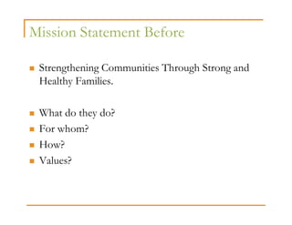 Mission Statement Before

 Strengthening Communities Through Strong and
 Healthy Families.

 What do they do?
 For whom?
 How?
 Values?
 