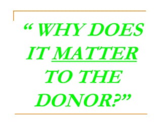 “ WHY DOES
 IT MATTER
   TO THE
  DONOR?”
 
