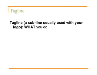 Tagline

Tagline (a sub-line usually used with your
  logo): WHAT you do.
 