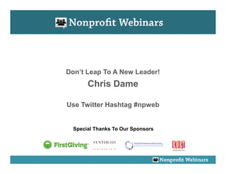 Don’t Leap To A New Leader!
       Chris Dame

Use Twitter Hashtag #npweb


  Special Thanks To Our Sponsors
 