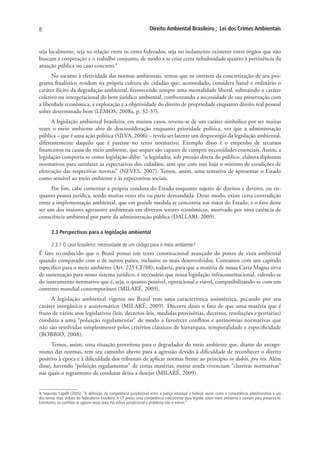 8                                                                   Direito Ambiental Brasileiro ; Lei dos Crimes Ambientais


seja localmente, seja na relação entre os entes federados, seja no isolamento existente entre órgãos que não
buscam a cooperação e o trabalho conjunto, de modo a se criar certa nebulosidade quanto à pertinência da
atuação pública no caso concreto.9
      No tocante à efetividade das normas ambientais, temos que os entraves da concretização de seu pro-
grama finalístico residem na própria cultura do cidadão que, acomodado, considera banal e ordinário o
caráter ilícito da degradação ambiental, favorecendo sempre uma mentalidade liberal, subtraindo o caráter
coletivo ou intergeracional do bem jurídico ambiental, confrontando a necessidade de sua preservação com
a liberdade econômica, a exploração e a objetividade do direito de propriedade enquanto direito real pessoal
sobre determinado bem (LEMOS, 2008a, p. 32-37).
      A legislação ambiental brasileira, em muitos casos, reveste-se de um caráter simbólico por ser muitas
vezes o meio ambiente alvo de desconsideração enquanto prioridade política, vez que a administração
pública – que é uma ação política (SILVA, 2006) – revela ser latente um desprestígio da legislação ambiental,
diferentemente daquilo que é patente no texto normativo. Exemplo disso é o empenho de recursos
financeiros na causa do meio ambiente, que sequer são capazes de cumprir necessidades essenciais. Assim, a
legislação comporta-se como legislação-álibe: “o legislador, sob pressão direta do público, elabora diplomas
normativos para satisfazer as expectativas dos cidadãos, sem que com isso haja o mínimo de condições de
efetivação das respectivas normas” (NEVES, 2007). Temos, assim, uma tentativa de apresentar o Estado
como sensível ao meio ambiente e às expectativas sociais.
     Por fim, cabe comentar a própria conduta do Estado enquanto sujeito de direitos e deveres, ou en-
quanto pessoa jurídica, sendo muitas vezes réu ou parte demandada. Deste modo, existe certa contradição
entre a implementação ambiental, que em grande medida se concentra nas mãos do Estado, e o fato deste
ser um dos maiores agressores ambientais em diversos setores econômicos, motivado por uma carência de
consciência ambiental por parte da administração pública (DALLARI, 2009).

       2.3 Perspectivas para a legislação ambiental

       2.3.1 O caso brasileiro: necessidade de um código para o meio ambiente?
É fato reconhecido que o Brasil possui um texto constitucional avançado do ponto de vista ambiental
quando comparado com o de outros países, inclusive os mais desenvolvidos. Contamos com um capítulo
específico para o meio ambiente (Art. 225 CF/88); todavia, para que a matéria de nossa Carta Magna sirva
de sustentação para nosso sistema jurídico, é necessário que nossa legislação infraconstitucional, valendo-se
do instrumento normativo que é, seja, o quanto possível, operacional e viável, compatibilizando-se com um
contexto mundial contemporâneo (MILARÉ, 2009).
     A legislação ambiental vigente no Brasil tem uma característica assimétrica, pecando por seu
caráter inorgânico e assistemático (MILARÉ, 2009). Decorre disto o fato de que uma matéria que é
fruto de vários atos legislativos (leis, decretos-leis, medidas provisórias, decretos, resoluções e portarias)
conduza a uma “poluição regulamentar” de modo a favorecer conflitos e antinomias normativas que
não são resolvidas simplesmente pelos critérios clássicos de hierarquia, temporalidade e especificidade
(BOBBIO, 2008).
      Temos, assim, uma situação proveitosa para o degradador do meio ambiente que, diante do antago-
nismo das normas, tem seu caminho aberto para a agressão devido à dificuldade de reconhecer o direito
positivo à época e à dificuldade dos tribunais de aplicar normas frente ao princípio in dubio, pro reo. Além
disso, havendo “poluição regulamentar” de certas matérias, outras ainda vivenciam “clareiras normativas”
nas quais o regramento de condutas deixa a desejar (MILARÉ, 2009).


9. Segundo Capelli (2005): “A definição da competência jurisdicional entre a justiça estadual e federal, assim como a competência administrativa é um
dos temas mais árduos do federalismo brasileiro. A CF previu uma competência concorrente para legislar sobre meio ambiente e comum para preservá-lo.
Entretanto, os conflitos se agitam nesta área. Na esfera jurisdicional o problema não é menor.”
 