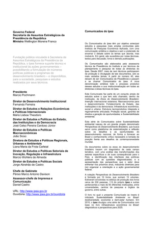  


Governo Federal                                 Comunicados do Ipea
Secretaria de Assuntos Estratégicos da
Presidência da República
Ministro Wellington Moreira Franco
                                                Os Comunicados do Ipea têm por objetivo antecipar
                                                estudos e pesquisas mais amplas conduzidas pelo
                                                Instituto de Pesquisa Econômica Aplicada, com uma
                                                comunicação sintética e objetiva e sem a pretensão de
                                                encerrar o debate sobre os temas que aborda, mas
                                                motivá-lo. Em geral, são sucedidos por notas técnicas,
Fundação pública vinculada à Secretaria de      textos para discussão, livros e demais publicações.
Assuntos Estratégicos da Presidência da
República, o Ipea fornece suporte técnico e     Os Comunicados são elaborados pela assessoria
institucional às ações governamentais –         técnica da Presidência do Instituto e por técnicos de
                                                planejamento e pesquisa de todas as diretorias do
possibilitando a formulação de inúmeras         Ipea. Desde 2007, mais de cem técnicos participaram
políticas públicas e programas de               da produção e divulgação de tais documentos, sob os
desenvolvimento brasileiro – e disponibiliza,   mais variados temas. A partir do número 40, eles
para a sociedade, pesquisas e estudos           deixam de ser Comunicados da Presidência e passam
                                                a se chamar Comunicados do Ipea. A nova
realizados por seus técnicos.                   denominação sintetiza todo o processo produtivo
                                                desses estudos e sua institucionalização em todas as
                                                diretorias e áreas técnicas do Ipea.
Presidente
                                                Este Comunicado faz parte de um conjunto amplo de
Marcio Pochmann                                 estudos sobre o que tem sido chamado, dentro da
                                                instituição, de Eixos do Desenvolvimento Brasileiro:
Diretor de Desenvolvimento Institucional        Inserção internacional soberana; Macroeconomia para
Fernando Ferreira                               o desenvolvimento; Fortalecimento do Estado, das
                                                instituições e da democracia; Infraestrutura econômica,
Diretor de Estudos e Relações Econômicas        social e urbana; Estrutura tecnoprodutiva integrada e
e Políticas Internacionais                      regionalmente articulada; Proteção social, garantia de
Mário Lisboa Theodoro                           direitos e geração de oportunidades; e Sustentabilidade
                                                ambiental.
Diretor de Estudos e Políticas do Estado,
das Instituições e da Democracia                Esta série de Comunicados sobre Sustentabilidade
                                                ambiental nasceu de um grande projeto denominado
José Celso Pereira Cardoso Júnior               Perspectivas do Desenvolvimento Brasileiro, que busca
Diretor de Estudos e Políticas                  servir como plataforma de sistematização e reflexão
                                                sobre os desafios e as oportunidades do
Macroeconômicas                                 desenvolvimento nacional, de forma a fornecer ao
João Sicsú                                      Brasil o conhecimento crítico necessário à tomada de
                                                posição frente aos desafios da contemporaneidade
Diretora de Estudos e Políticas Regionais,      mundial.
Urbanas e Ambientais
Liana Maria da Frota Carleial                   Os documentos sobre os eixos do desenvolvimento
                                                brasileiro trazem um diagnóstico de cada campo
Diretor de Estudos e Políticas Setoriais de     temático, com uma análise das transformações dos
Inovação, Regulação e Infraestrutura            setores específicos e de suas consequências para o
Marcio Wohlers de Almeida                       País; a identificação das interfaces das políticas
                                                públicas com as questões diagnosticadas; e a
Diretor de Estudos e Políticas Sociais          apresentação das perspectivas que o setor deve
Jorge Abrahão de Castro                         enfrentar nos próximos anos, indicando diretrizes para
                                                (re) organizar a orientação e a ação governamental
                                                federal.
Chefe de Gabinete
Pérsio Marco Antonio Davison                    A coleção Perspectivas do Desenvolvimento Brasileiro
                                                é formada por 10 livros, que somam 15 volumes.
Assessor-chefe de Imprensa e                    Estiveram envolvidas no esforço de produção dos livros
Comunicação                                     cerca de 230 pessoas, 113 do próprio Ipea e outras
Daniel Castro                                   pertencentes a mais de 50 diferentes instituições, entre
                                                universidades, centros de pesquisa e órgãos de
                                                governo, entre outras.
URL: http://www.ipea.gov.br
Ouvidoria: http://www.ipea.gov.br/ouvidoria     O livro no qual o presente Comunicado se insere é
                                                intitulado Sustentabilidade Ambiental no Brasil:
                                                biodiversidade, economia e bem-estar humano. Em
                                                2010, o Ipea divulgou uma série de Comunicados com
                                                base no livro Infraestrutura econômica no Brasil:
                                                diagnósticos e perspectivas para 2025.
 