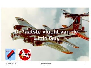 24 februari 2011 Jelle Reitsma De laatste vlucht van de  Little Guy De laatste vlucht van de  Little Guy 