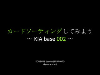 カードソーティングしてみよう～ KIA base 002～ KOUSUKE  (seven) INAMOTO Generalasahi 