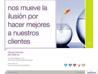nos mueve la
ilusión por
hacer mejores
a nuestros
clientes                                                   18

Oﬁcinas Centrales
902 9999 48
Av. Corts Catalanes, 5 pt 1
08173 Sant Cugat del Vallès | Barcelona

www.advinci.es
www.common-sense-marketing.biz



Ref. 110207_Adv_01                        2011 © Advinci
 